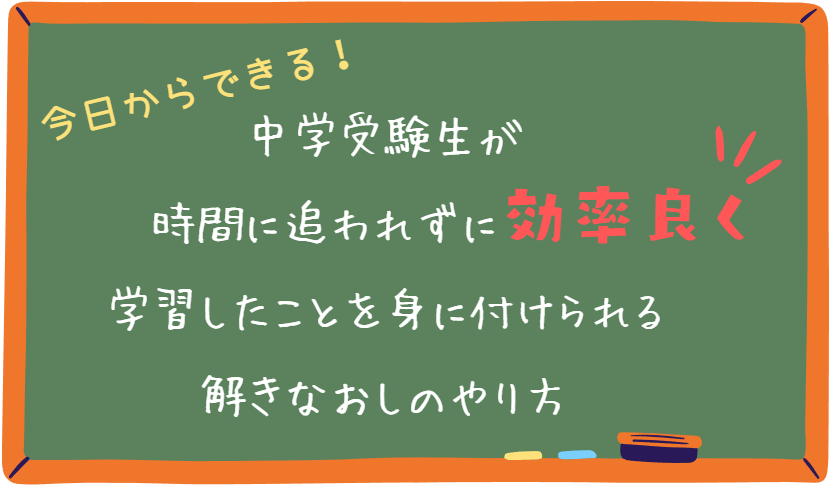 中学受験生が時間に追われずに効率良く学習したことを身に付けられる解きなおしのやり方